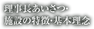 理事長あいさつ・施設の特徴・基本理念